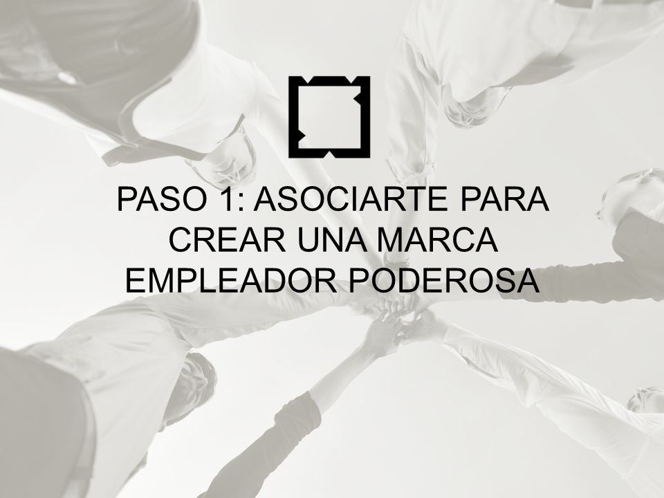 PASO 1: ASOCIARTE PARA CREAR UNA MARCA EMPLEADOR PODEROSA