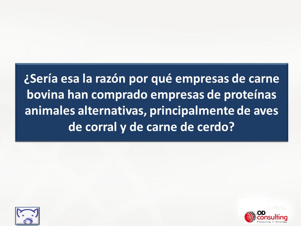 ¿Sería esa la razón por qué empresas de carne bovina han comprado empresas de proteínas animales alternativas, principalmente de aves de corral y de carne de cerdo