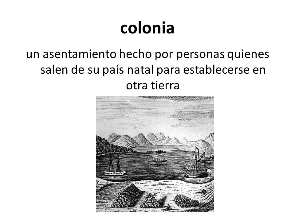 colonia un asentamiento hecho por personas quienes salen de su país natal para establecerse en otra tierra.
