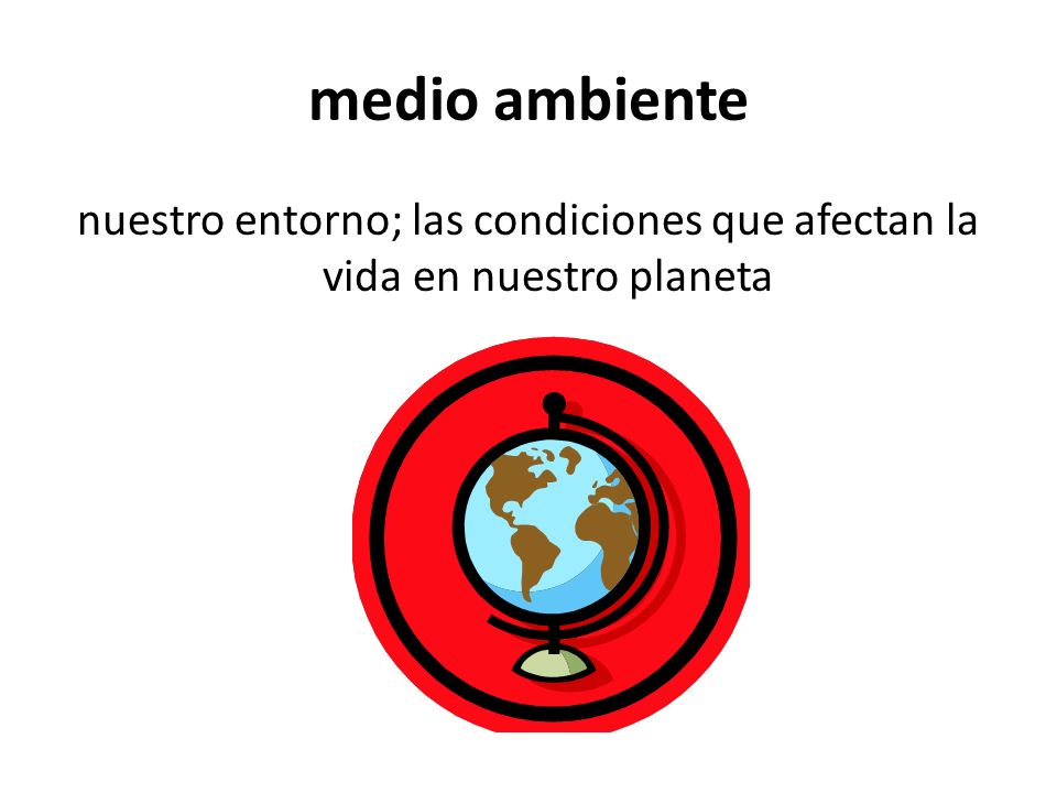 medio ambiente nuestro entorno; las condiciones que afectan la vida en nuestro planeta
