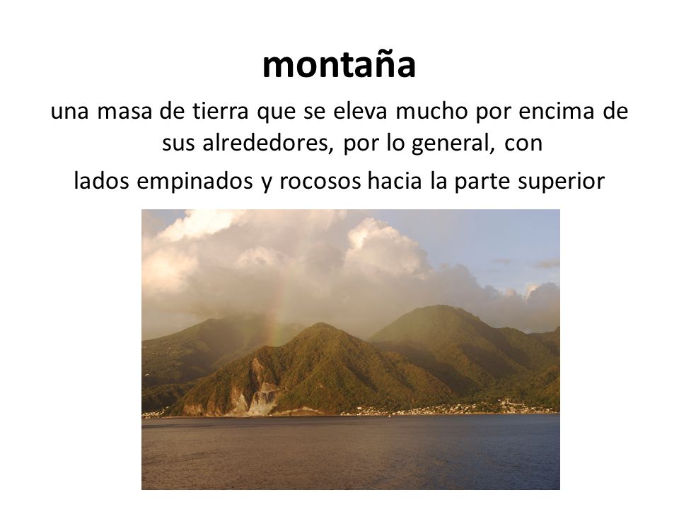 montaña una masa de tierra que se eleva mucho por encima de sus alrededores, por lo general, con lados empinados y rocosos hacia la parte superior