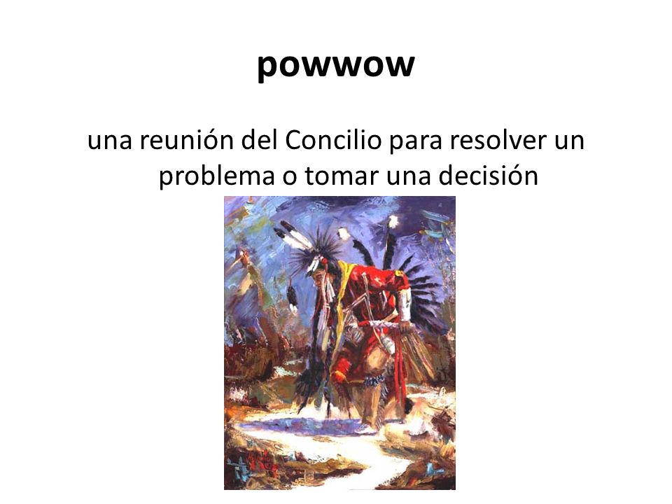 powwow una reunión del Concilio para resolver un problema o tomar una decisión