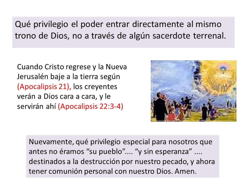 Qué privilegio el poder entrar directamente al mismo trono de Dios, no a través de algún sacerdote terrenal.