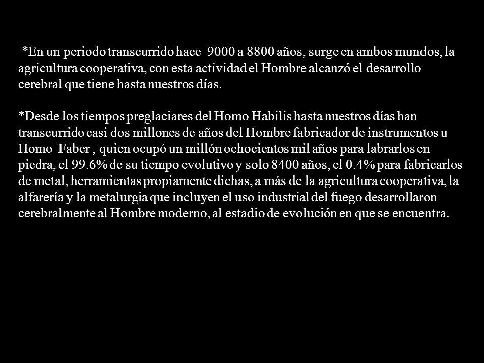*En un periodo transcurrido hace 9000 a 8800 años, surge en ambos mundos, la agricultura cooperativa, con esta actividad el Hombre alcanzó el desarrollo cerebral que tiene hasta nuestros días.