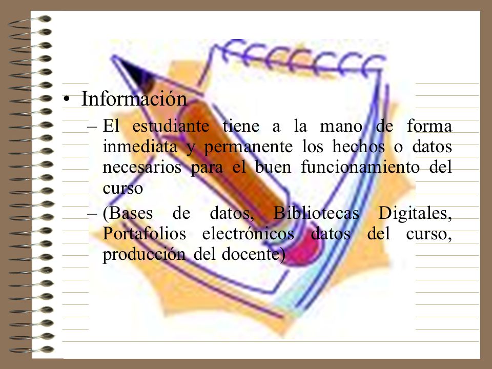 Información El estudiante tiene a la mano de forma inmediata y permanente los hechos o datos necesarios para el buen funcionamiento del curso.