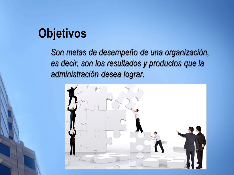 Objetivos Son metas de desempeño de una organización, es decir, son los resultados y productos que la administración desea lograr.