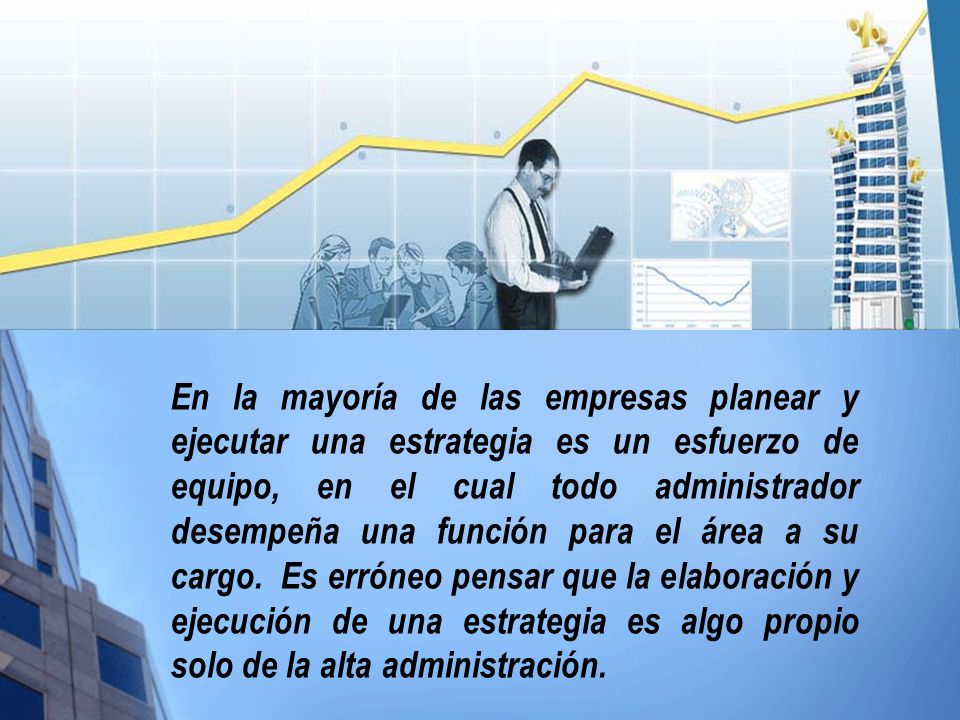 En la mayoría de las empresas planear y ejecutar una estrategia es un esfuerzo de equipo, en el cual todo administrador desempeña una función para el área a su cargo.