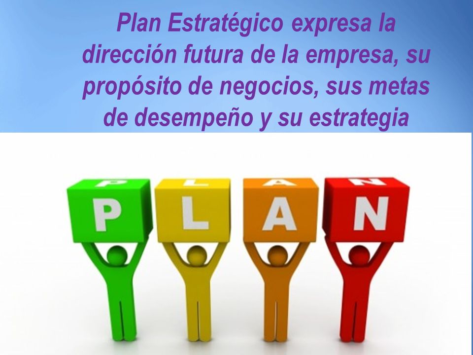Plan Estratégico expresa la dirección futura de la empresa, su propósito de negocios, sus metas de desempeño y su estrategia