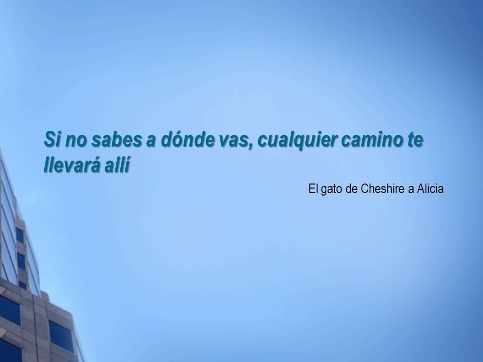 Si no sabes a dónde vas, cualquier camino te llevará allí