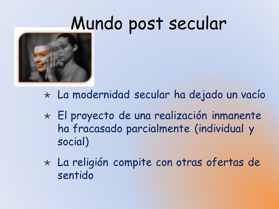 Mundo post secular La modernidad secular ha dejado un vacío