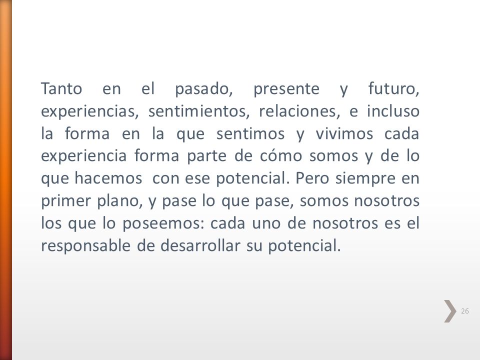 Tanto en el pasado, presente y futuro, experiencias, sentimientos, relaciones, e incluso la forma en la que sentimos y vivimos cada experiencia forma parte de cómo somos y de lo que hacemos con ese potencial.