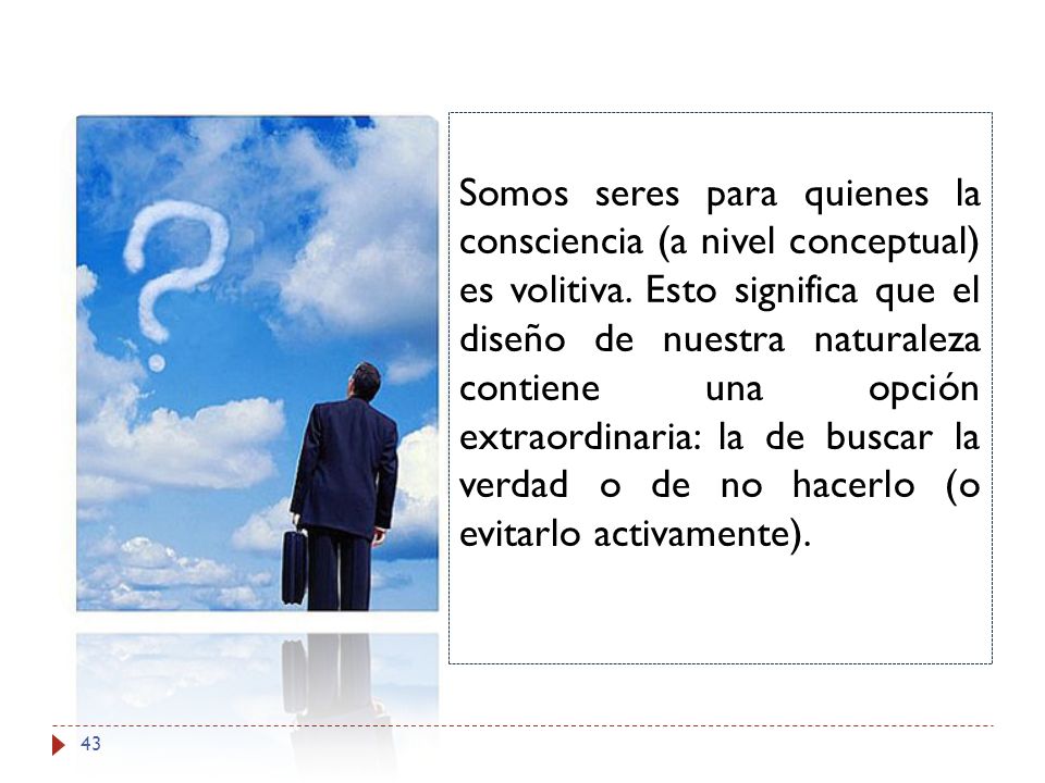 Somos seres para quienes la consciencia (a nivel conceptual) es volitiva.