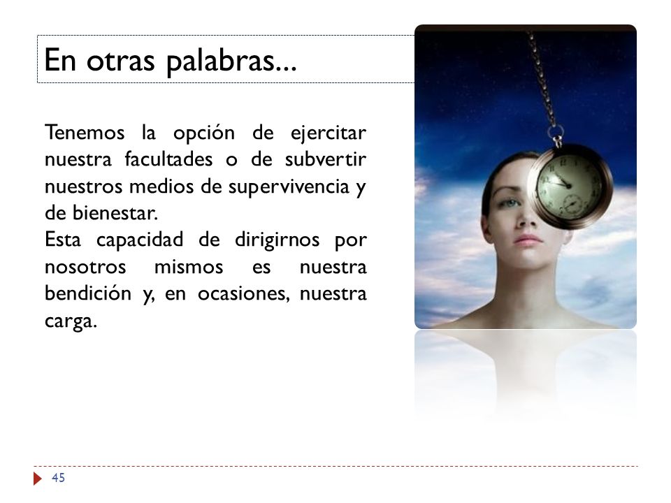 En otras palabras... Tenemos la opción de ejercitar nuestra facultades o de subvertir nuestros medios de supervivencia y de bienestar.