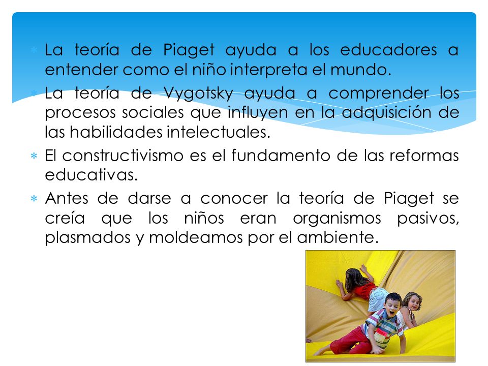 La teoría de Piaget ayuda a los educadores a entender como el niño interpreta el mundo.