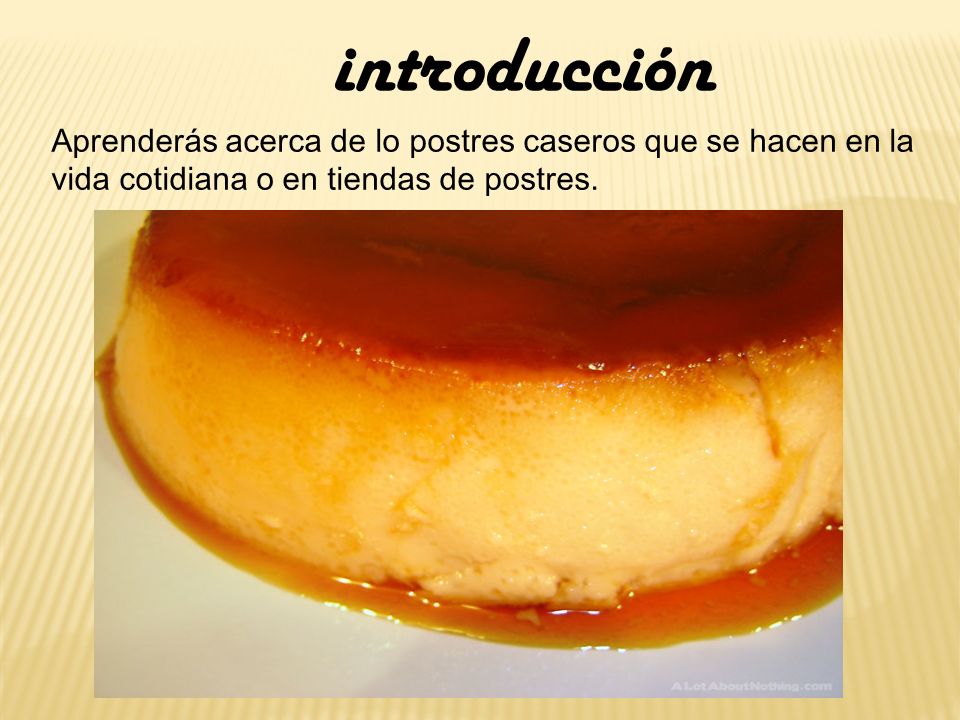 introducción Aprenderás acerca de lo postres caseros que se hacen en la vida cotidiana o en tiendas de postres.