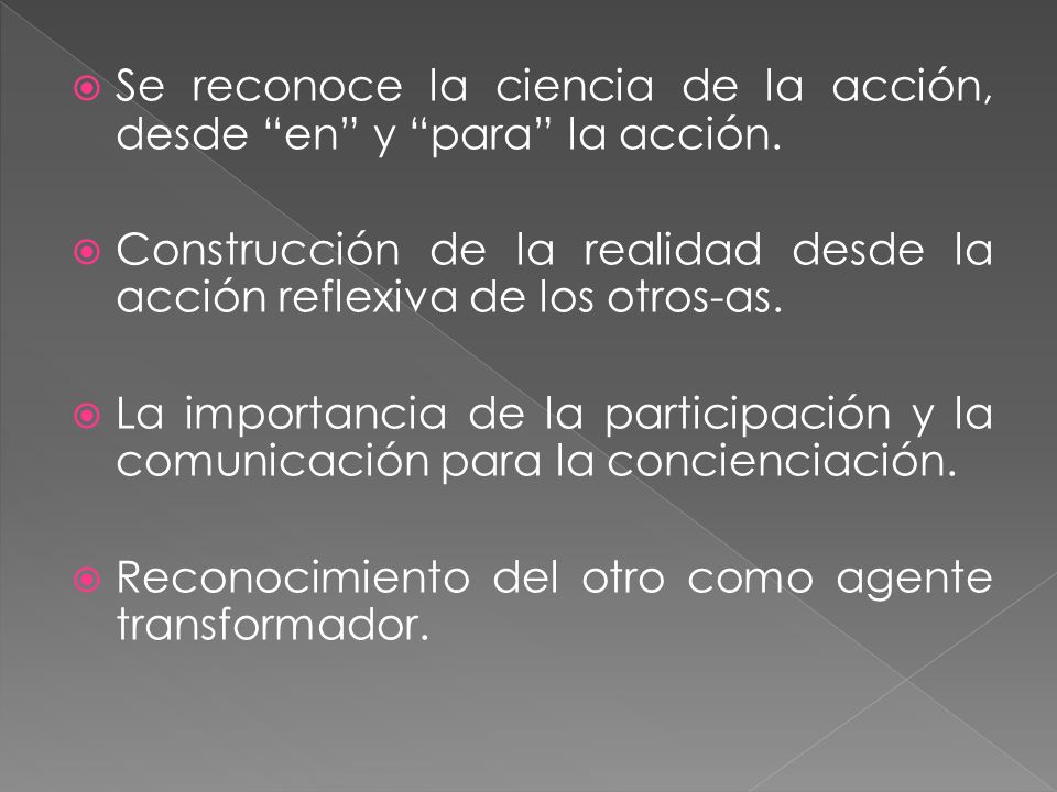 Se reconoce la ciencia de la acción, desde en y para la acción.