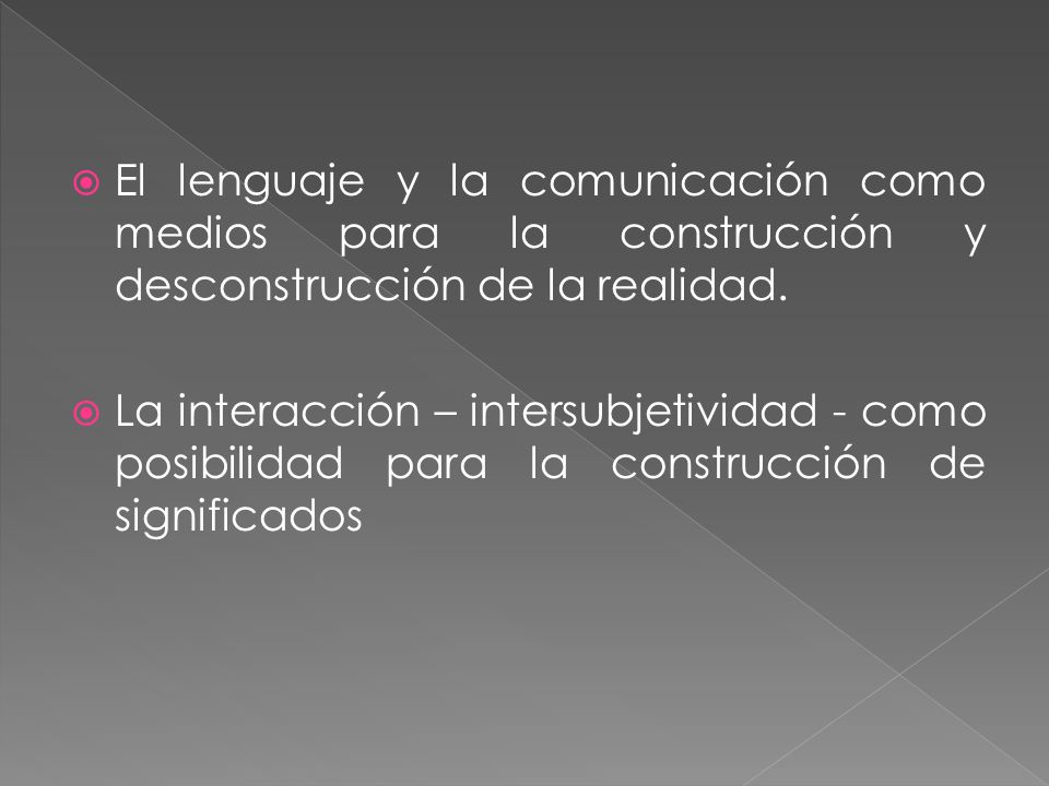 El lenguaje y la comunicación como medios para la construcción y desconstrucción de la realidad.