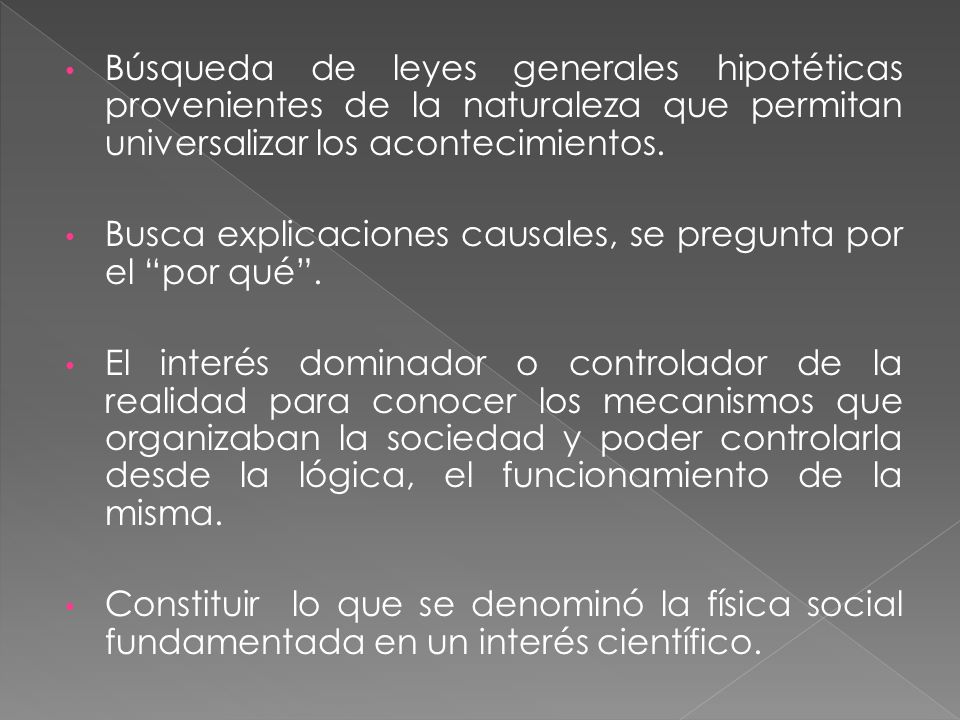 Búsqueda de leyes generales hipotéticas provenientes de la naturaleza que permitan universalizar los acontecimientos.