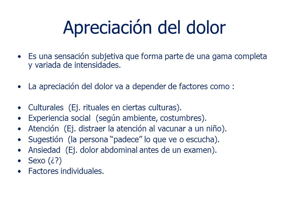 Apreciación del dolor Es una sensación subjetiva que forma parte de una gama completa y variada de intensidades.