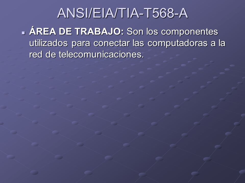 ANSI/EIA/TIA-T568-A ÁREA DE TRABAJO: Son los componentes utilizados para conectar las computadoras a la red de telecomunicaciones.