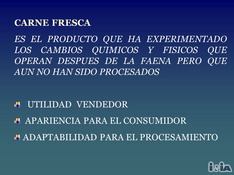 CARNE FRESCA ES EL PRODUCTO QUE HA EXPERIMENTADO LOS CAMBIOS QUIMICOS Y FISICOS QUE OPERAN DESPUES DE LA FAENA PERO QUE AUN NO HAN SIDO PROCESADOS.