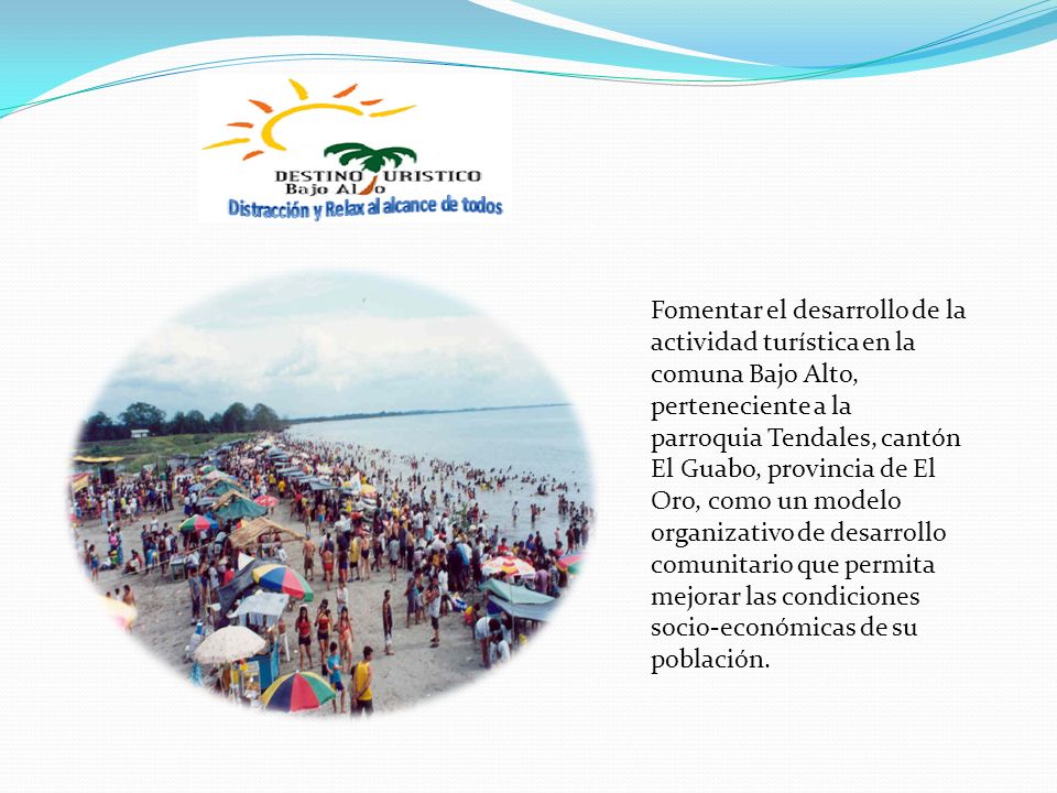 Fomentar el desarrollo de la actividad turística en la comuna Bajo Alto, perteneciente a la parroquia Tendales, cantón El Guabo, provincia de El Oro, como un modelo organizativo de desarrollo comunitario que permita mejorar las condiciones socio-económicas de su población.