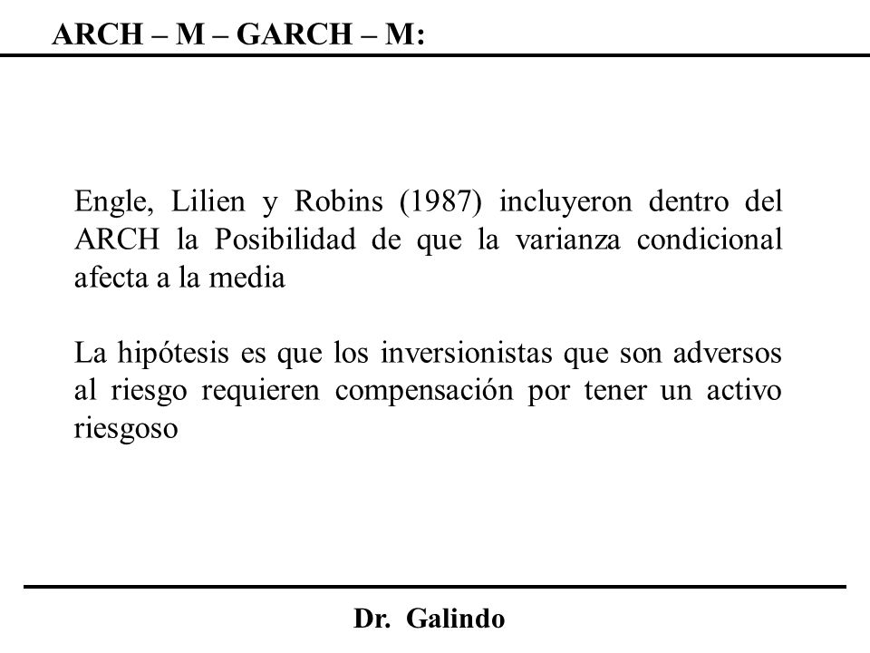 ARCH – M – GARCH – M: Engle, Lilien y Robins (1987) incluyeron dentro del ARCH la Posibilidad de que la varianza condicional afecta a la media.