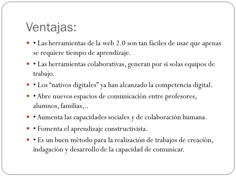 Ventajas: • Las herramientas de la web 2.0 son tan fáciles de usar que apenas se requiere tiempo de aprendizaje.