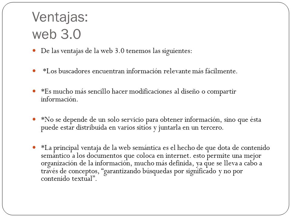 Ventajas: web 3.0 De las ventajas de la web 3.0 tenemos las siguientes: *Los buscadores encuentran información relevante más fácilmente.