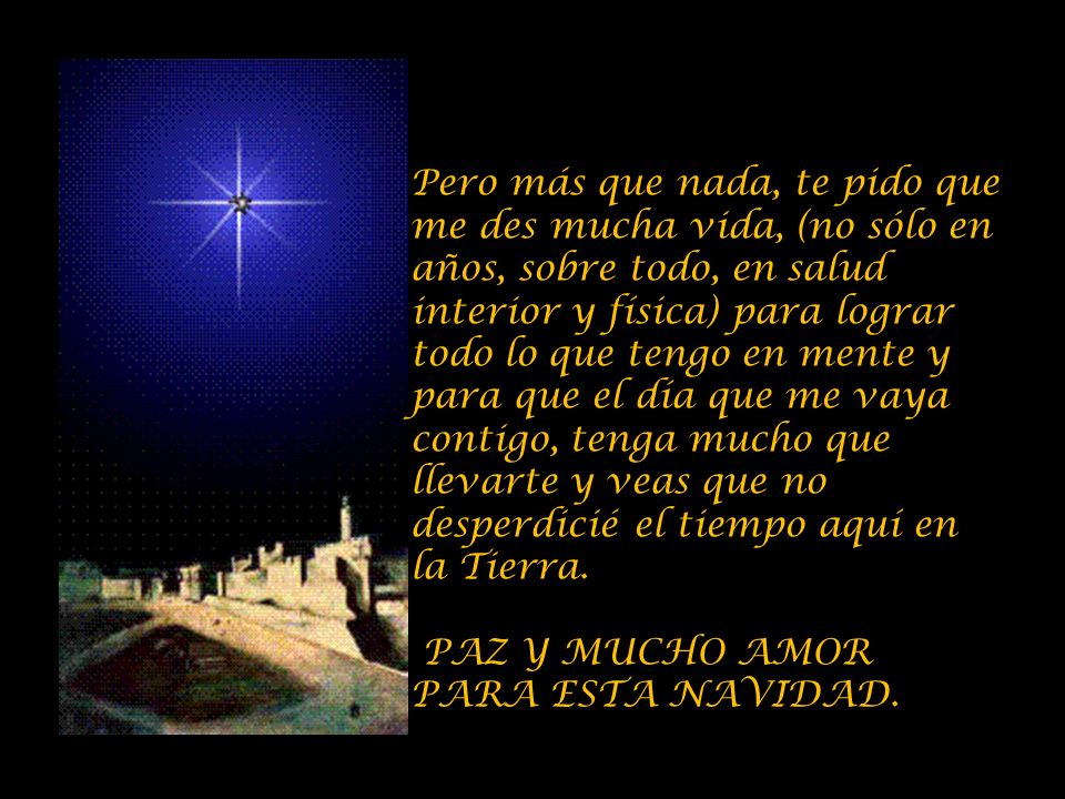 Pero más que nada, te pido que me des mucha vida, (no sólo en años, sobre todo, en salud interior y física) para lograr todo lo que tengo en mente y para que el día que me vaya contigo, tenga mucho que llevarte y veas que no desperdicié el tiempo aquí en la Tierra.
