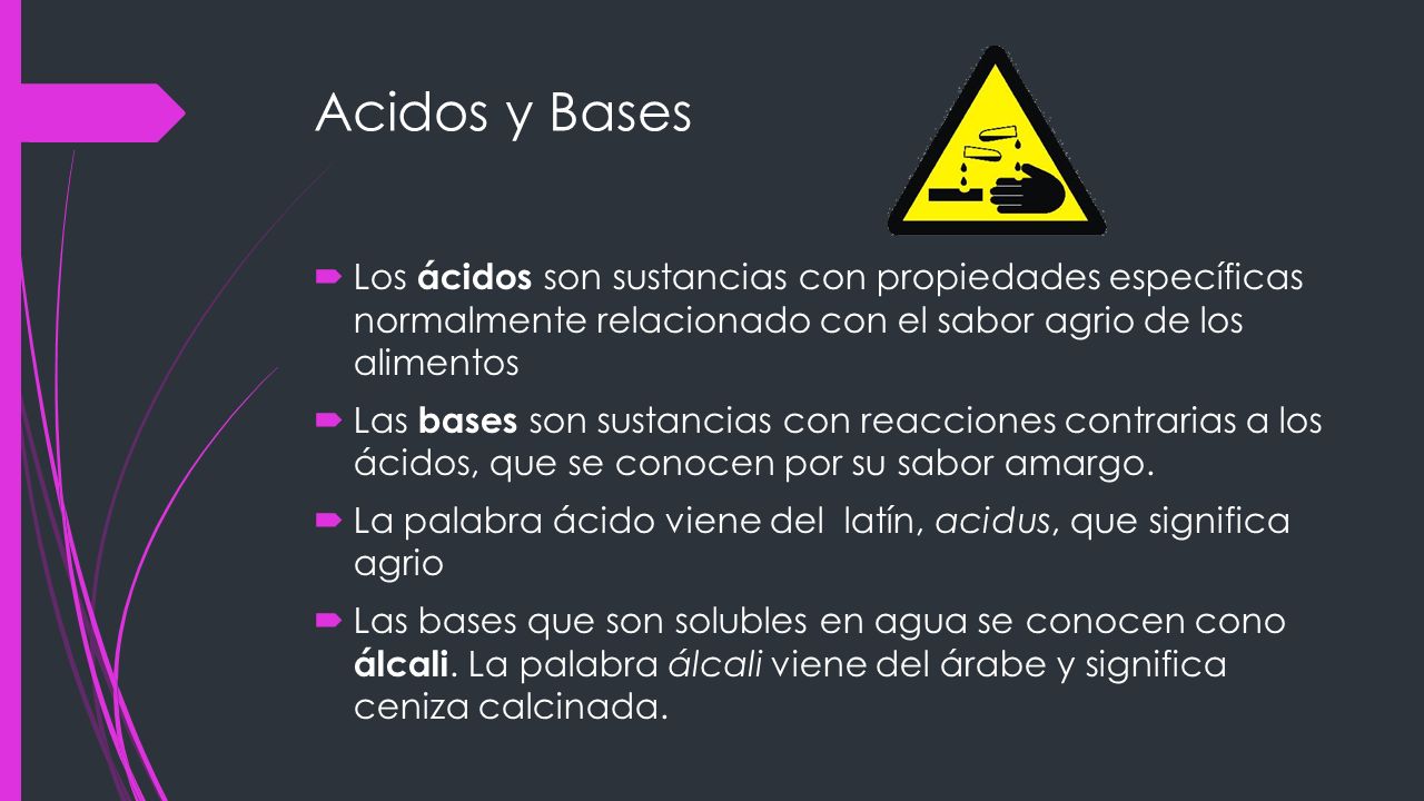Acidos y Bases Los ácidos son sustancias con propiedades específicas normalmente relacionado con el sabor agrio de los alimentos.