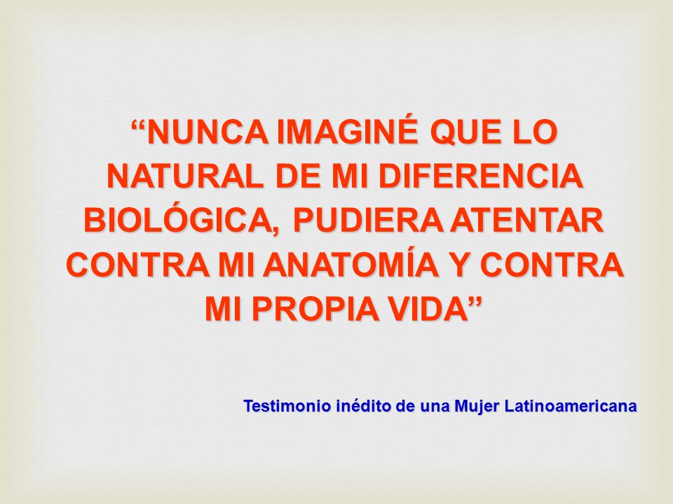 NUNCA IMAGINÉ QUE LO NATURAL DE MI DIFERENCIA BIOLÓGICA, PUDIERA ATENTAR CONTRA MI ANATOMÍA Y CONTRA MI PROPIA VIDA