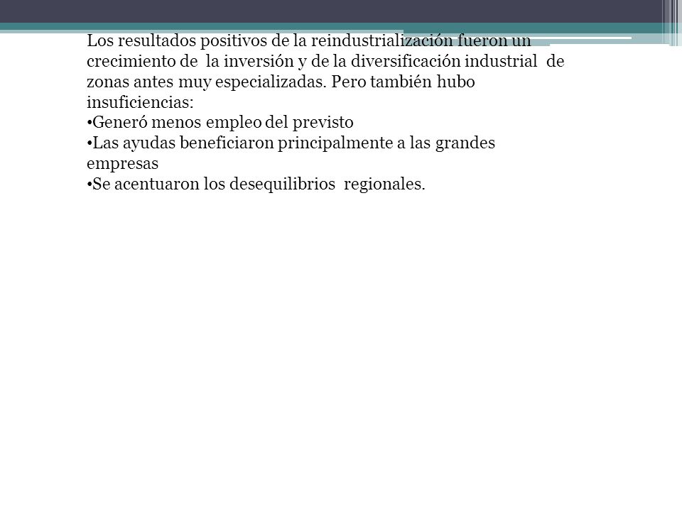Los resultados positivos de la reindustrialización fueron un crecimiento de la inversión y de la diversificación industrial de zonas antes muy especializadas. Pero también hubo insuficiencias: