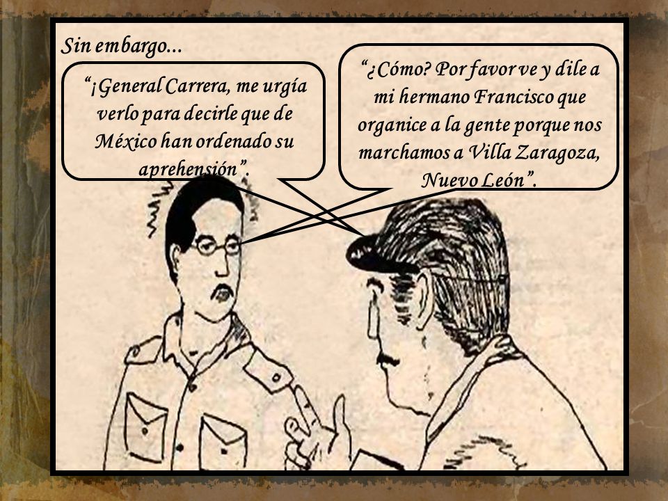 ¡General Carrera, me urgía verlo para decirle que de México han ordenado su aprehensión .