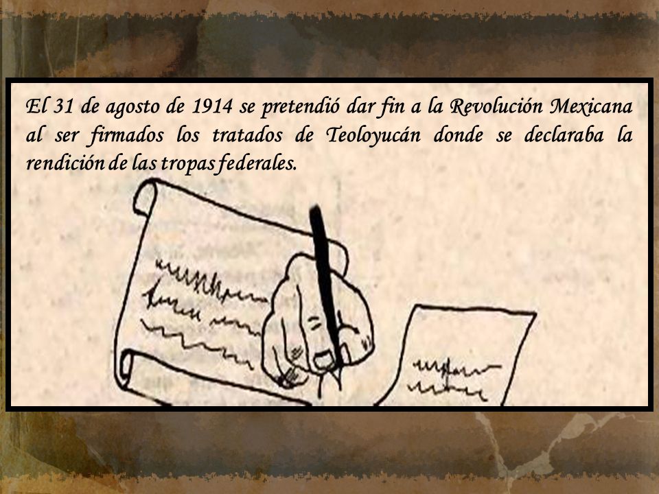 El 31 de agosto de 1914 se pretendió dar fin a la Revolución Mexicana al ser firmados los tratados de Teoloyucán donde se declaraba la rendición de las tropas federales.