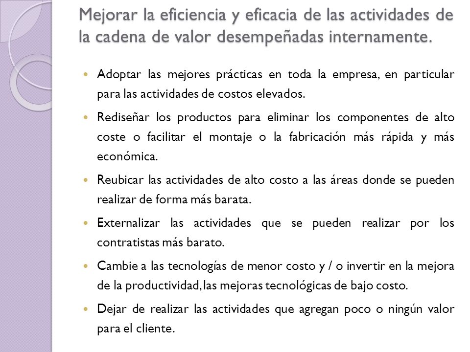 Mejorar la eficiencia y eficacia de las actividades de la cadena de valor desempeñadas internamente.