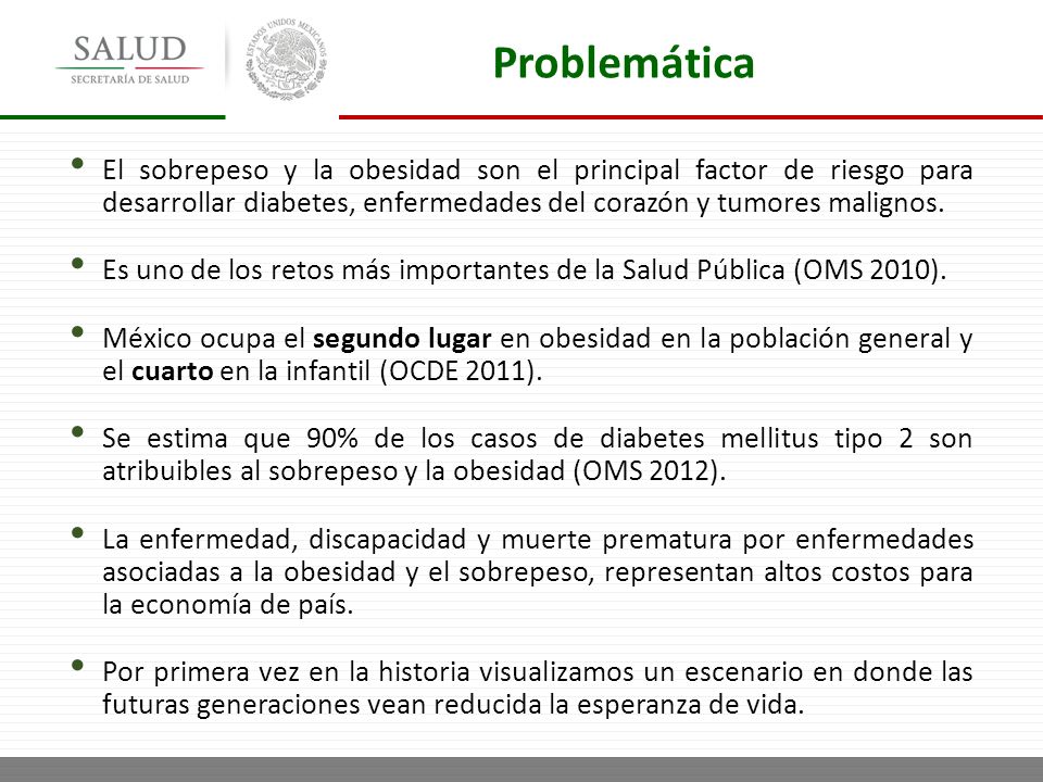Problemática El sobrepeso y la obesidad son el principal factor de riesgo para desarrollar diabetes, enfermedades del corazón y tumores malignos.