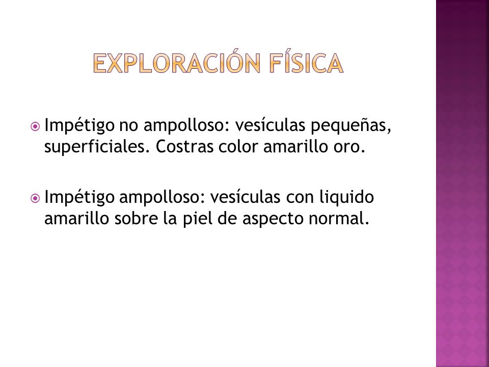 Exploración física Impétigo no ampolloso: vesículas pequeñas, superficiales. Costras color amarillo oro.