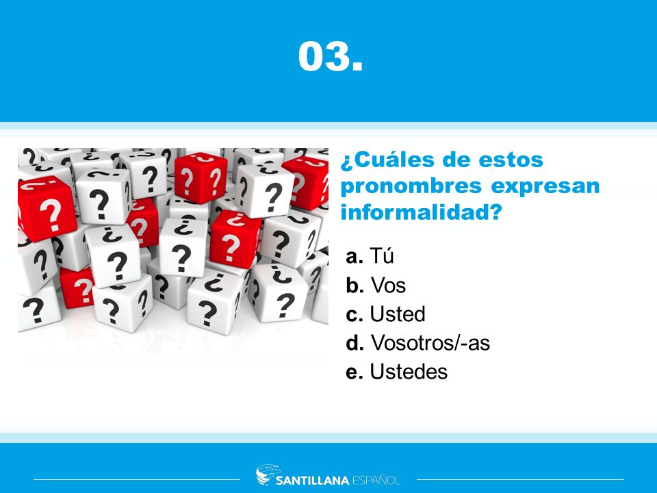 03. ¿Cuáles de estos pronombres expresan informalidad a. Tú b. Vos