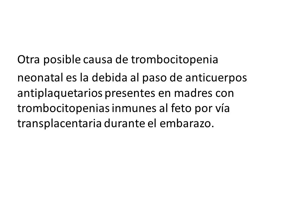 Otra posible causa de trombocitopenia neonatal es la debida al paso de anticuerpos antiplaquetarios presentes en madres con trombocitopenias inmunes al feto por vía transplacentaria durante el embarazo.