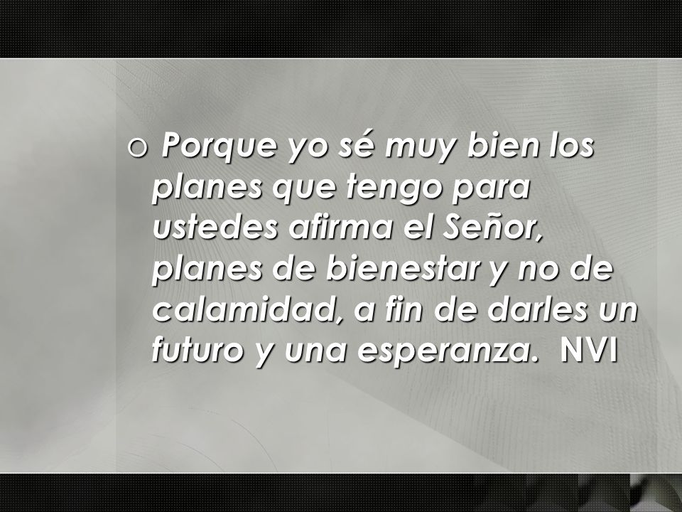 Porque yo sé muy bien los planes que tengo para ustedes afirma el Señor, planes de bienestar y no de calamidad, a fin de darles un futuro y una esperanza.