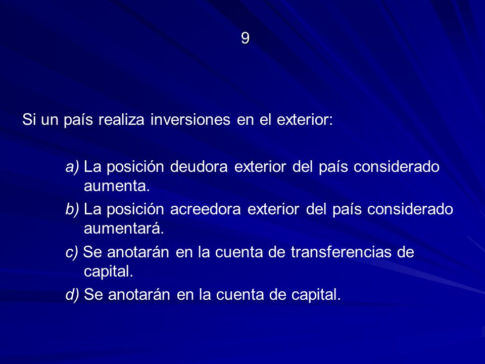 9 Si un país realiza inversiones en el exterior: a) La posición deudora exterior del país considerado aumenta.