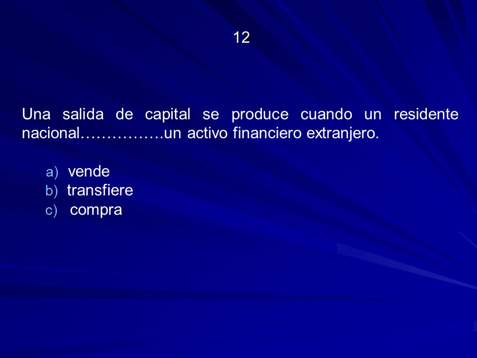 12 Una salida de capital se produce cuando un residente nacional…………….un activo financiero extranjero.