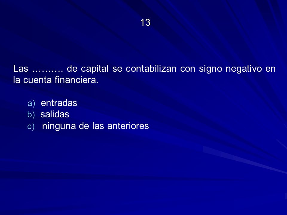 13 Las ………. de capital se contabilizan con signo negativo en la cuenta financiera. entradas. salidas.