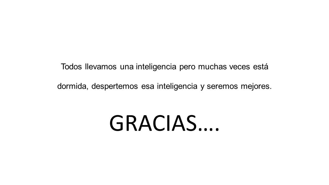Todos llevamos una inteligencia pero muchas veces está dormida, despertemos esa inteligencia y seremos mejores.