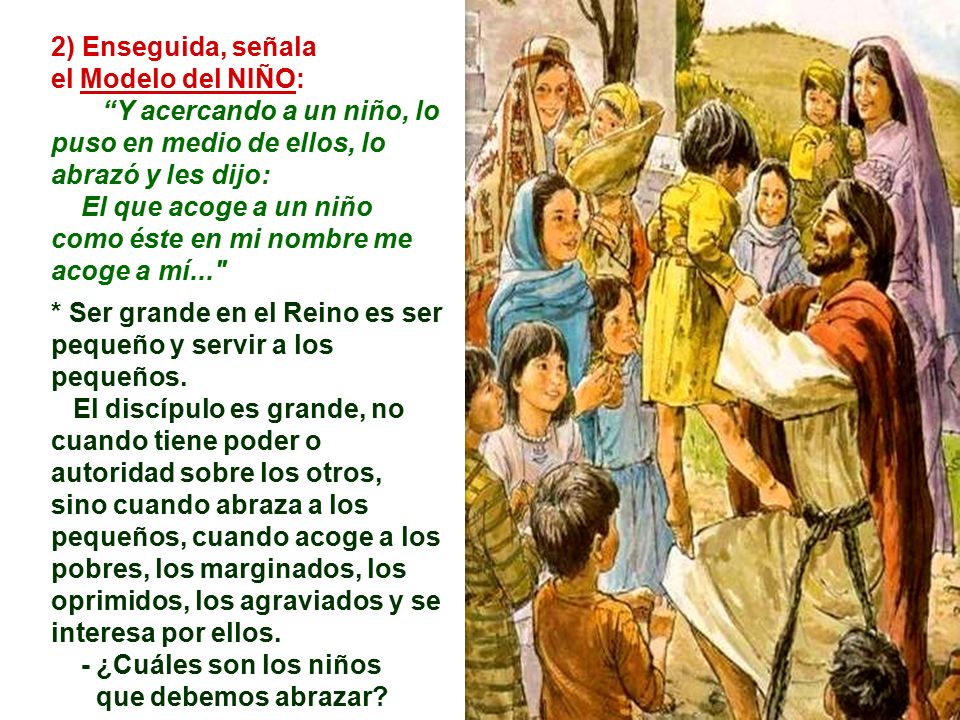 2) Enseguida, señala el Modelo del NIÑO: Y acercando a un niño, lo puso en medio de ellos, lo abrazó y les dijo:
