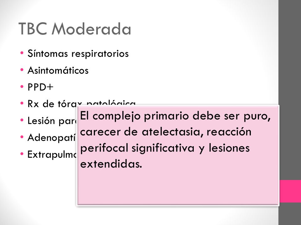TBC Moderada Síntomas respiratorios. Asintomáticos. PPD+ Rx de tórax patológica. Lesión parenquimatosa pequeña.