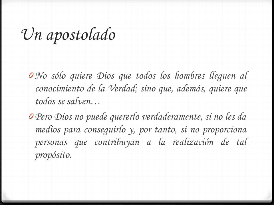 Un apostolado No sólo quiere Dios que todos los hombres lleguen al conocimiento de la Verdad; sino que, además, quiere que todos se salven…