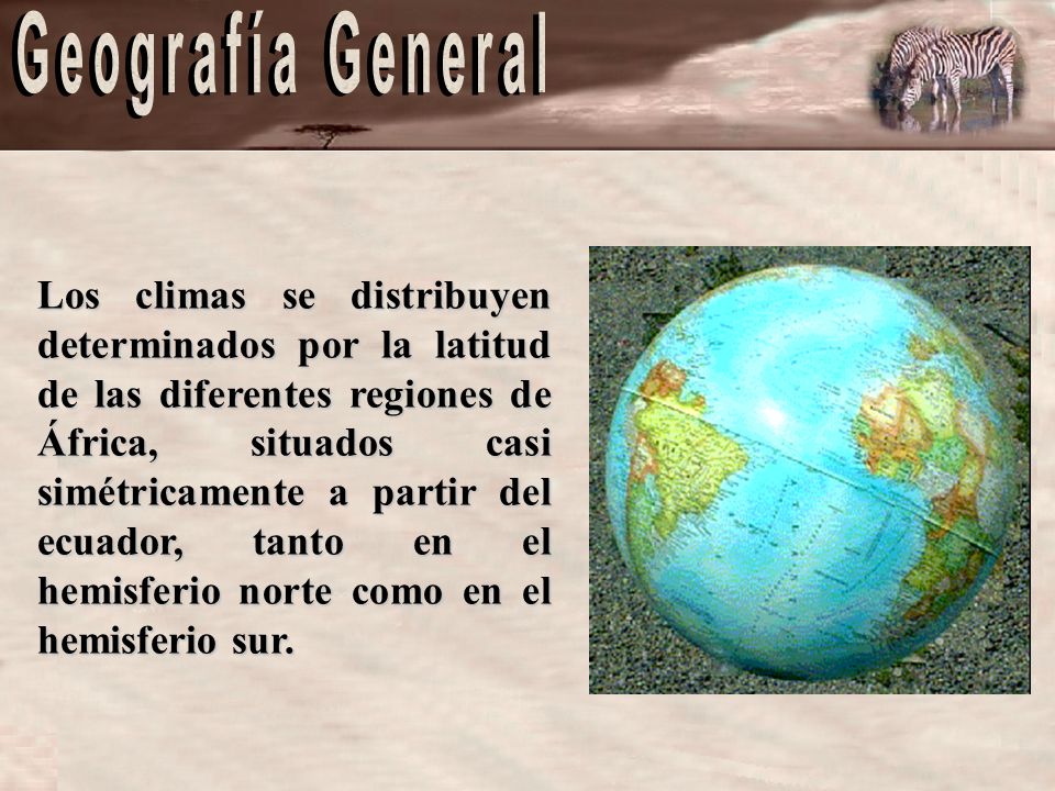 Los climas se distribuyen determinados por la latitud de las diferentes regiones de África, situados casi simétricamente a partir del ecuador, tanto en el hemisferio norte como en el hemisferio sur.