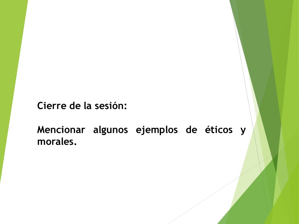 Cierre de la sesión: Mencionar algunos ejemplos de éticos y morales.